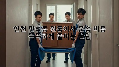 인천 만석동 원룸이사 운송, 비용 똑똑하게 줄이는 꿀팁!