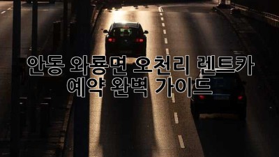 안동 와룡면 오천리 렌트카 예약 완벽 가이드