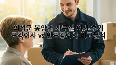 의성군 봉양면 사무실 이사 후기: 포장이사 vs 반포장이사 비교분석! 💼📦