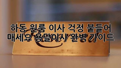 하동 원룸 이사? 걱정 붙들어 매세요! 용달이사 완벽 가이드
